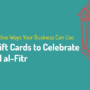 3 Creative Ways Your Business Can Use eGift Cards to Celebrate Eid al-Fitr 